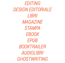 EDITING
DESIGN EDITORIALE
LIBRI
MAGAZINE
STAMPA
EBOOK
EPUB
BOOKTRAILER
AUDIOLIBRI
GHOSTWRITING