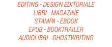 EDITING - DESIGN EDITORIALE
LIBRI - MAGAZINE
STAMPA - EBOOK
EPUB - BOOKTRAILER
AUDIOLIBRI - GHOSTWRITING